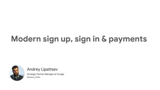 Andrey Lipattsev
Strategic Partner Manager at Google
@andrey_l1nd3n
Modern sign up, sign in & payments
 
