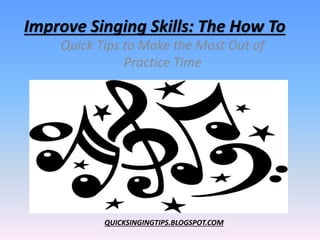 Improve Singing Skills: The How To
Quick Tips to Make the Most Out of
Practice Time
QUICKSINGINGTIPS.BLOGSPOT.COM
 