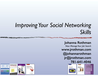 Improving Your Social Networking
Skills
Johanna Rothman
New: Manage Your Job Search	


www.jrothman.com
@johannarothman
jr@jrothman.com
781-641-4046

 