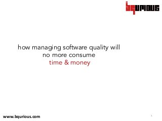 1	
  
how managing software quality will
no more consume
time & money
	
  
www.bqurious.com	
  
 