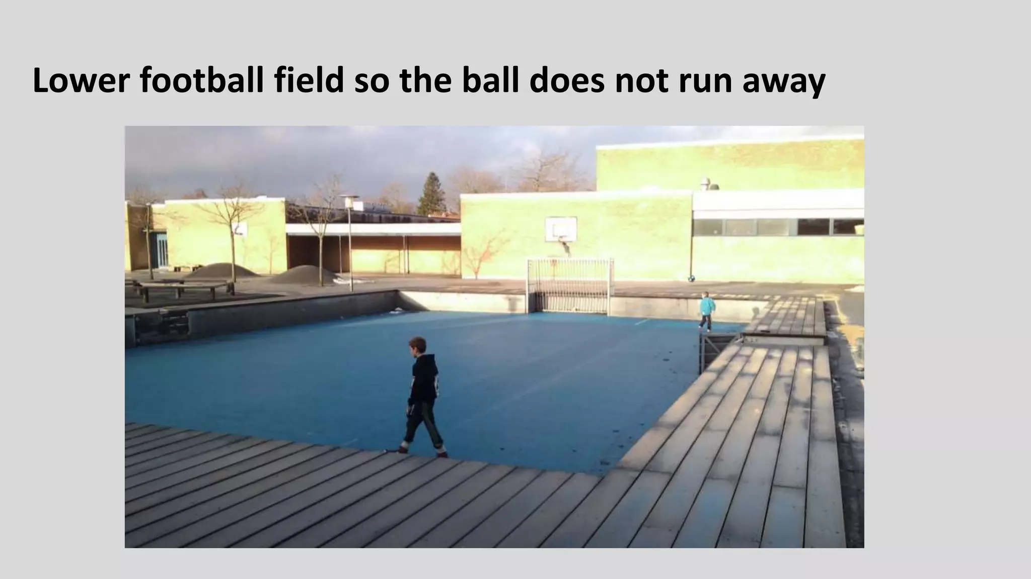 Lower football field so the ball does not run away
 