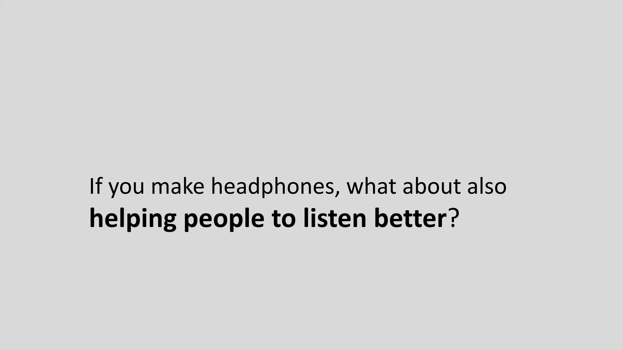 If you make headphones, what about also
helping people to listen better?
 