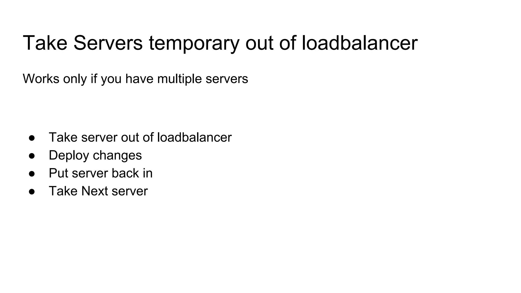 Take Servers temporary out of loadbalancer
Works only if you have multiple servers
● Take server out of loadbalancer
● Deploy changes
● Put server back in
● Take Next server
 