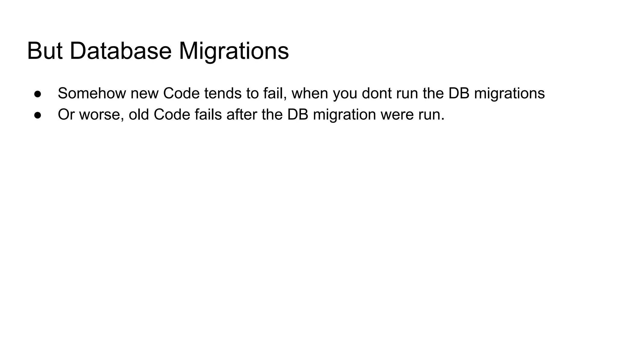 But Database Migrations
● Somehow new Code tends to fail, when you dont run the DB migrations
● Or worse, old Code fails after the DB migration were run.
 
