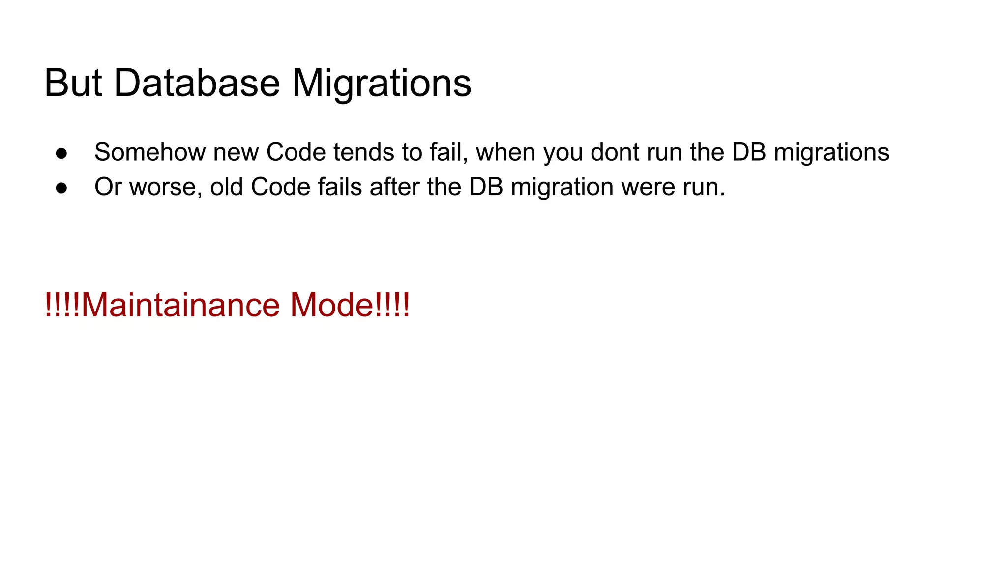 But Database Migrations
● Somehow new Code tends to fail, when you dont run the DB migrations
● Or worse, old Code fails after the DB migration were run.
!!!!Maintainance Mode!!!!
 