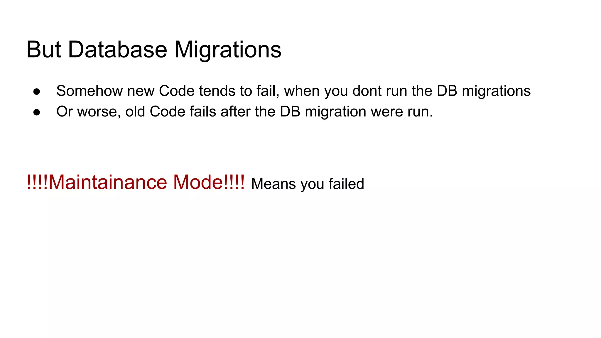 But Database Migrations
● Somehow new Code tends to fail, when you dont run the DB migrations
● Or worse, old Code fails after the DB migration were run.
!!!!Maintainance Mode!!!! Means you failed
 