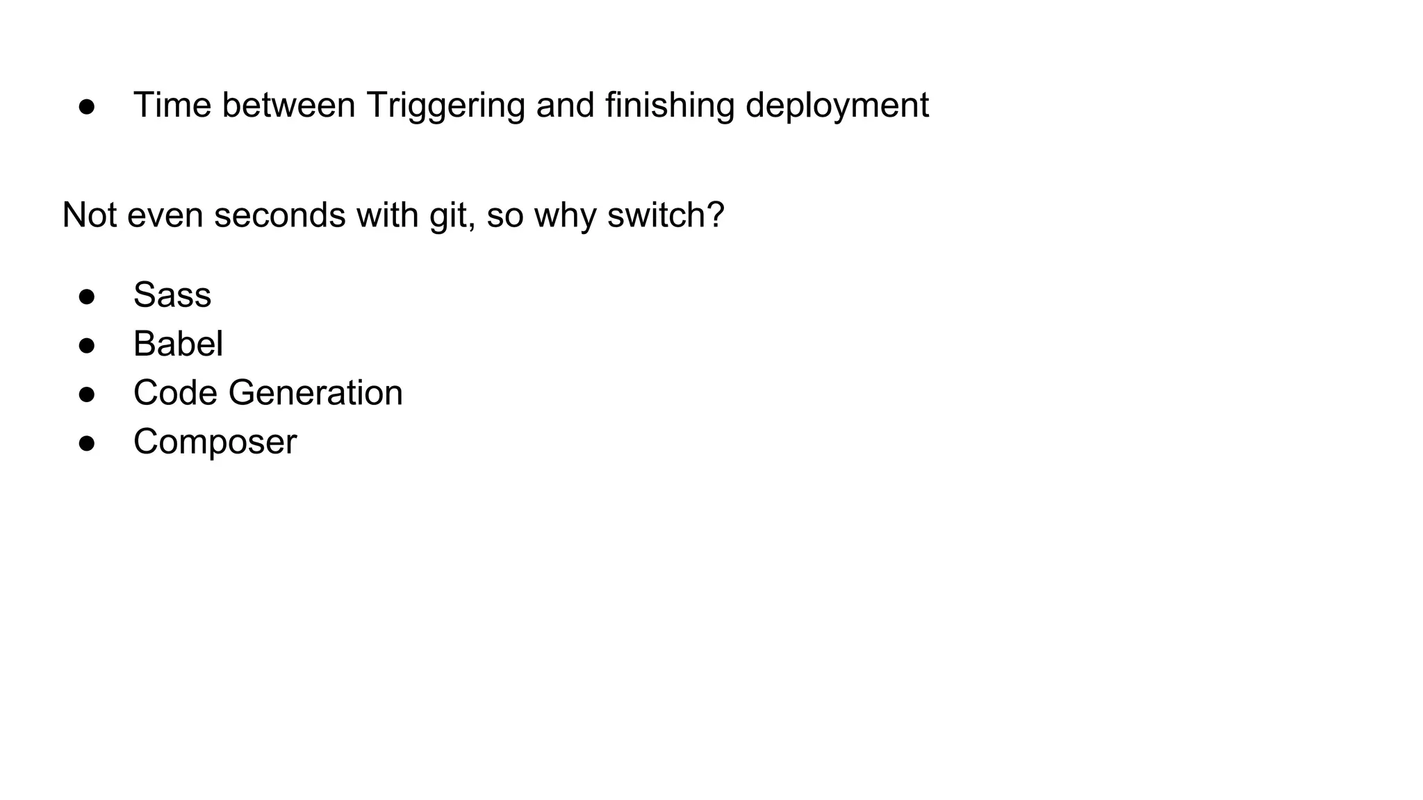 ● Time between Triggering and finishing deployment
Not even seconds with git, so why switch?
● Sass
● Babel
● Code Generation
● Composer
 