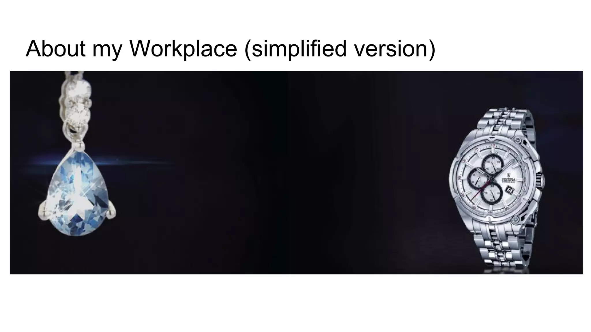 About my Workplace (simplified version)
https://www.valmano.de/
We sell Watches and Jewelry
 