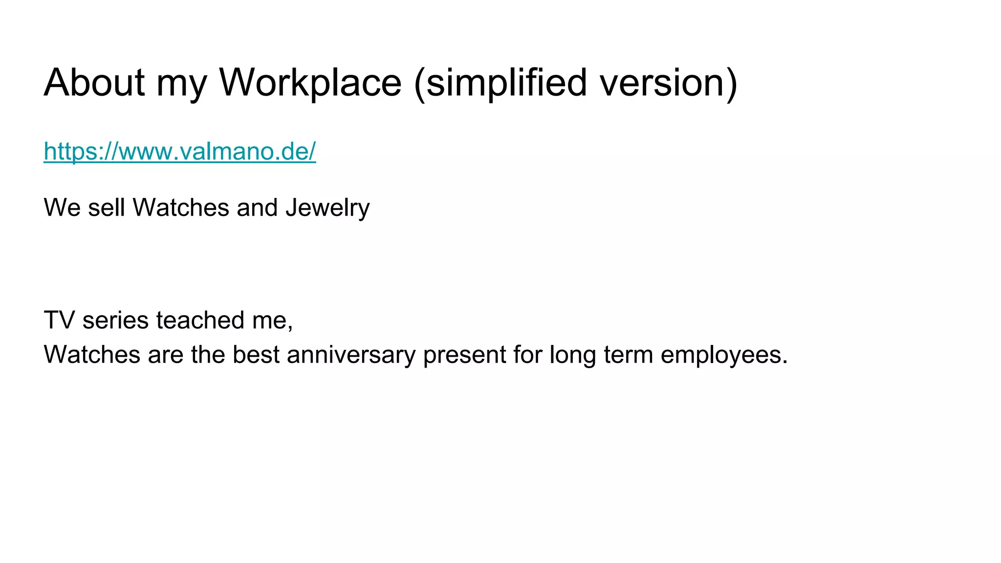 About my Workplace (simplified version)
https://www.valmano.de/
We sell Watches and Jewelry
TV series teached me,
Watches are the best anniversary present for long term employees.
 