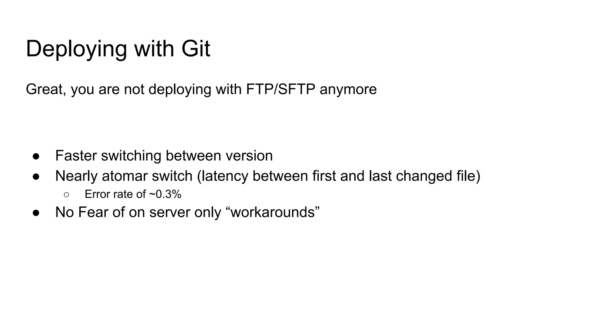 Deploying with Git
Great, you are not deploying with FTP/SFTP anymore
● Faster switching between version
● Nearly atomar switch (latency between first and last changed file)
○ Error rate of ~0.3%
● No Fear of on server only “workarounds”
 