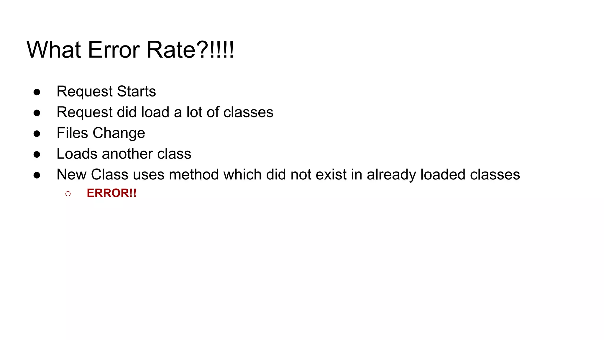 What Error Rate?!!!!
● Request Starts
● Request did load a lot of classes
● Files Change
● Loads another class
● New Class uses method which did not exist in already loaded classes
○ ERROR!!
 