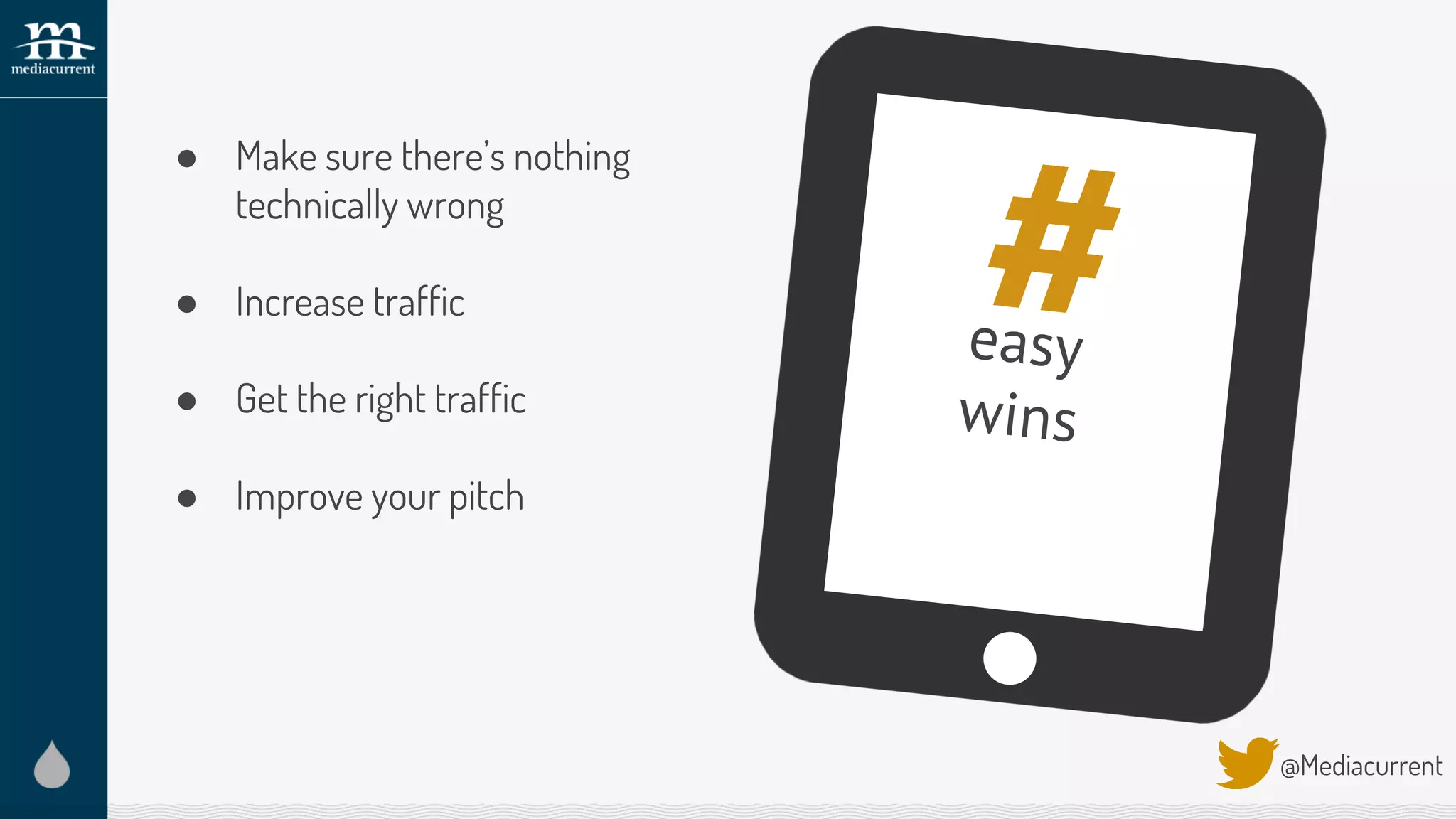 ● Make sure there’s nothing
technically wrong
● Increase traffic
● Get the right traffic
● Improve your pitch
@Mediacurrent
#easy
wins
 