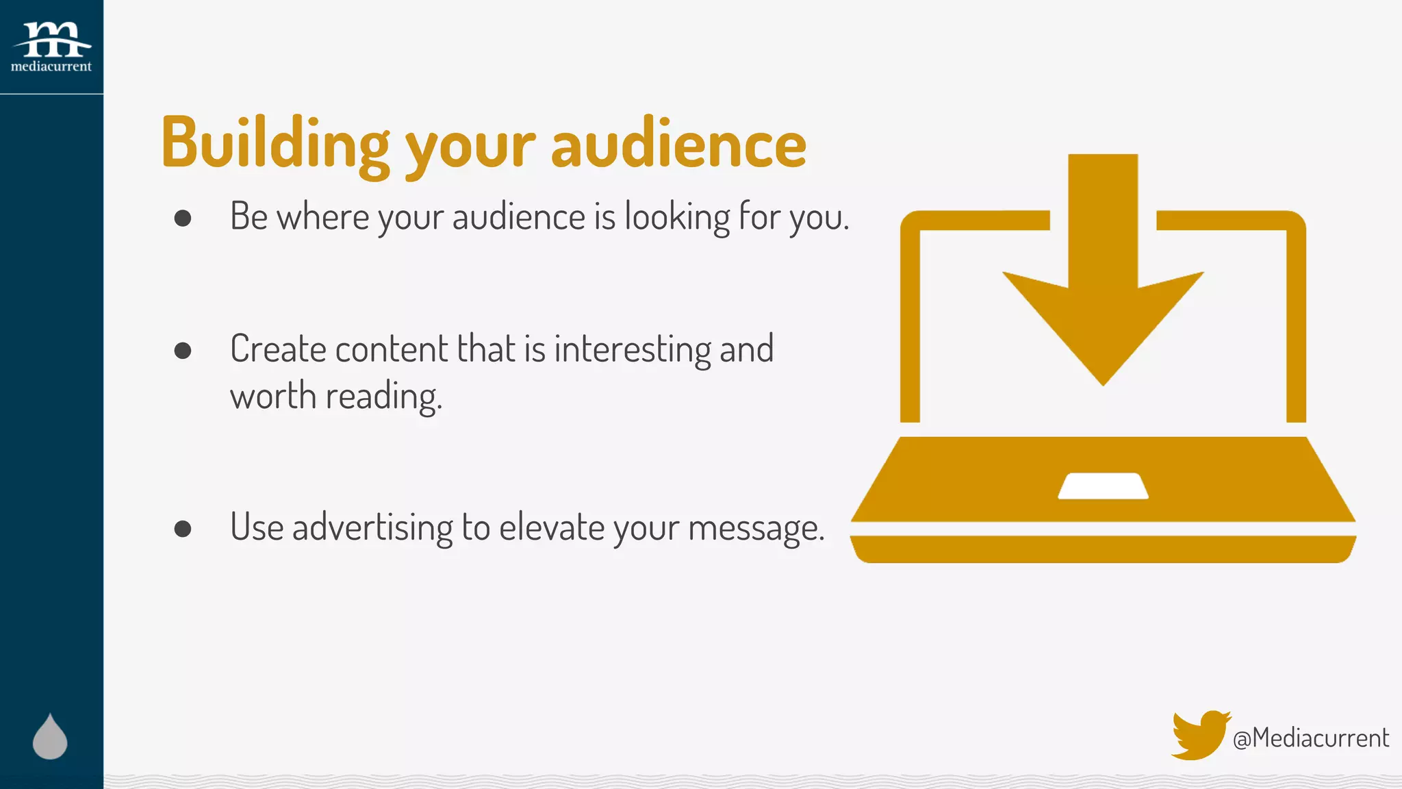 Building your audience
● Be where your audience is looking for you.
● Create content that is interesting and
worth reading.
● Use advertising to elevate your message.
@Mediacurrent
 