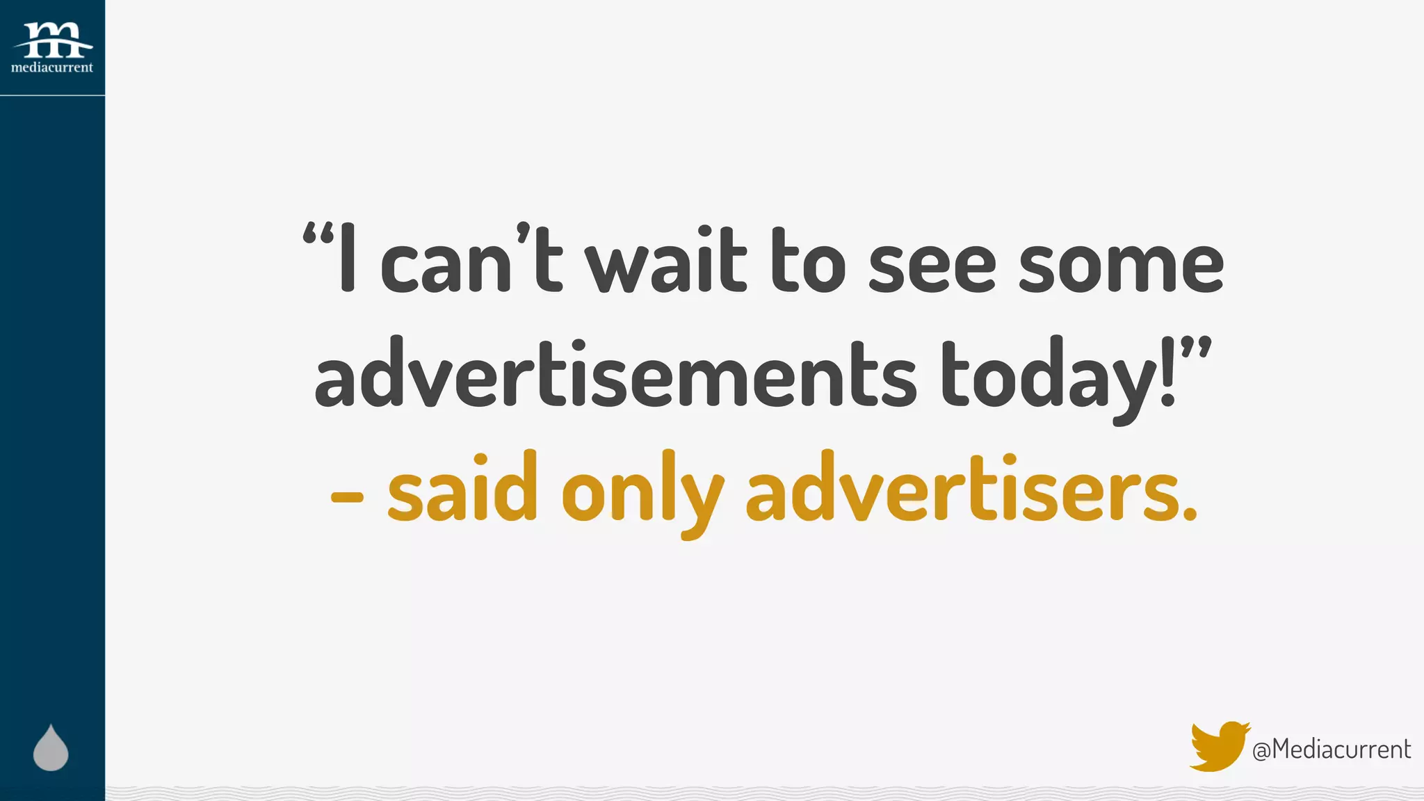 “I can’t wait to see some
advertisements today!”
- said only advertisers.
@Mediacurrent
 