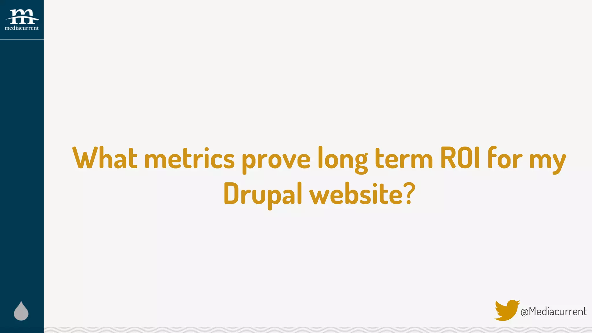 What metrics prove long term ROI for my
Drupal website?
@Mediacurrent
 