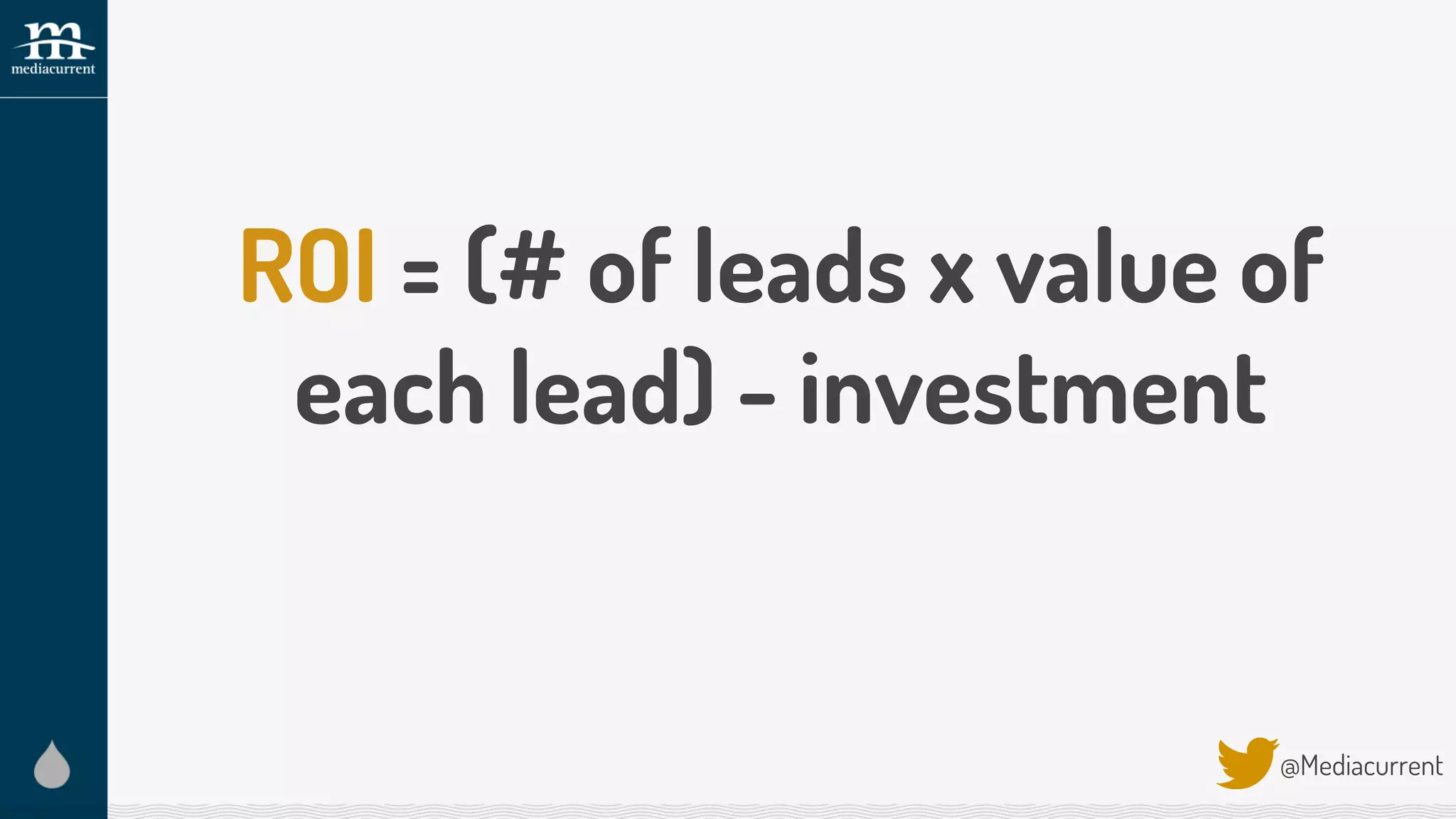 ROI = (# of leads x value of
each lead) - investment
@Mediacurrent
 