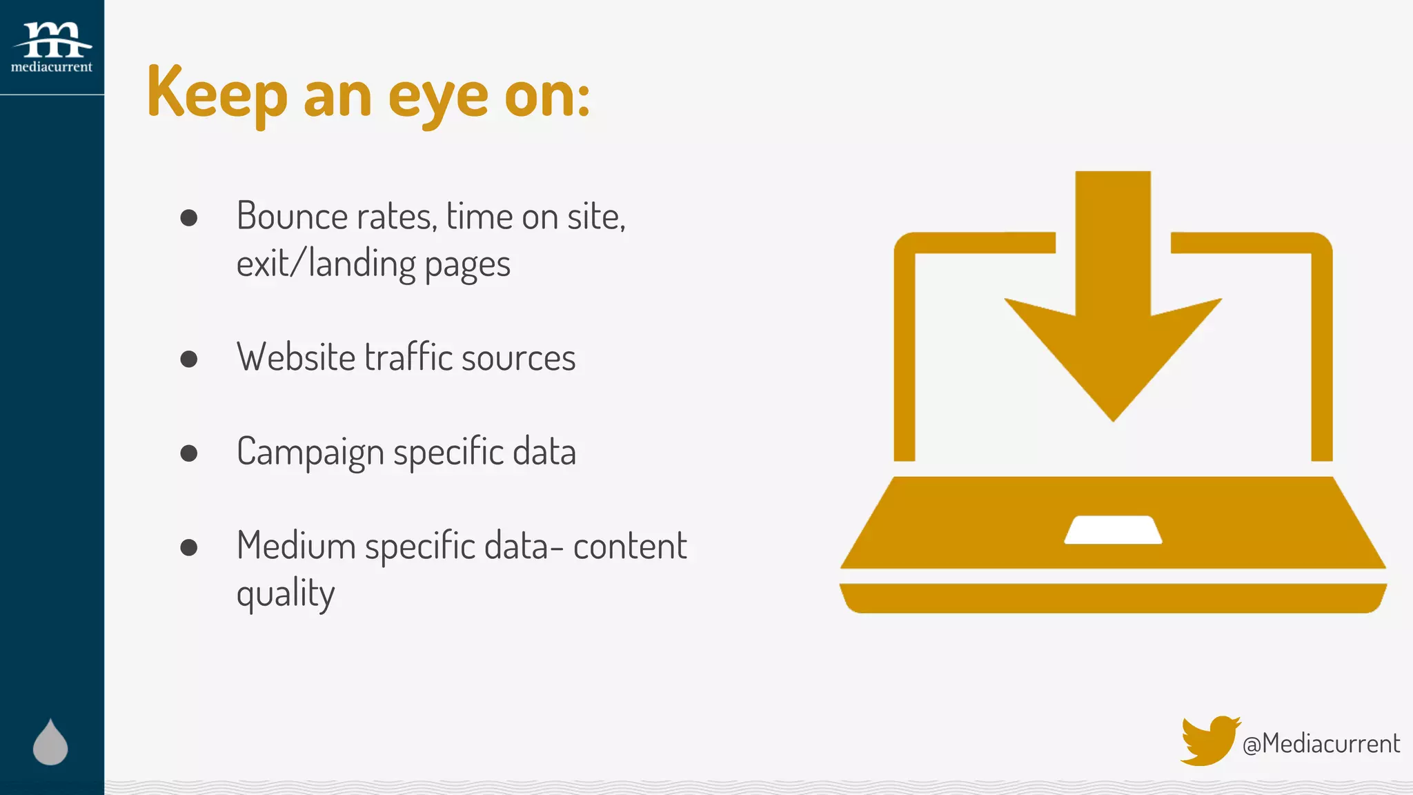 Keep an eye on:
@Mediacurrent
● Bounce rates, time on site,
exit/landing pages
● Website traffic sources
● Campaign specific data
● Medium specific data- content
quality
 
