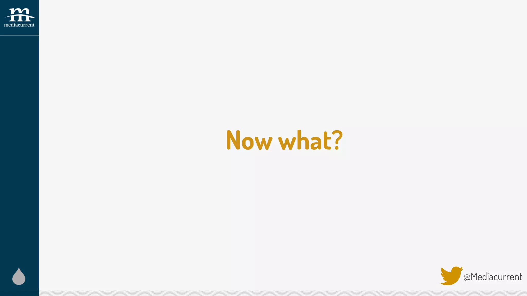 Now what?
@Mediacurrent
 