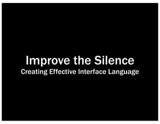 Improve the Silence
Creating Effective Interface Language
 