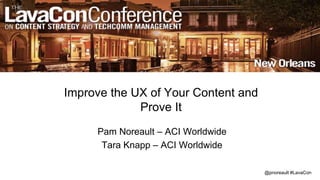 @pnoreault #LavaCon
Improve the UX of Your Content and
Prove It
Pam Noreault – ACI Worldwide
Tara Knapp – ACI Worldwide
 