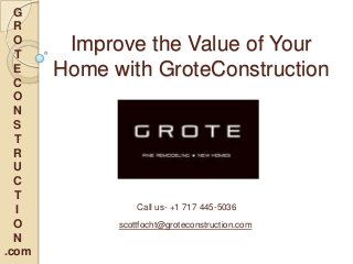 G
R
O
T
E
C
O
N
S
T
R
U
C
T
I
O
N
.com

Improve the Value of Your
Home with GroteConstruction

Call us- +1 717 445-5036
scottfocht@groteconstruction.com

 