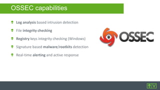 OSSEC capabilities
Log analysis based intrusion detection
File integrity checking
Registry keys integrity checking (Windows)
Signature based malware/rootkits detection
Real-time alerting and active response
 