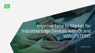 Improve Time to Market for
Industrial Edge Devices with Qt and
WINSYSTEMS
October 28, 2021
 