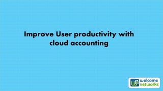 Improve User productivity with 
cloud accounting 
 