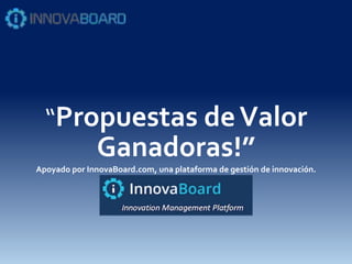 “Propuestas deValor
Ganadoras!”
Apoyado por InnovaBoard.com, una plataforma de gestión de innovación.
 