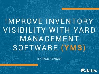 IMPROVE INVENTORY
VISIBILITY WITH YARD
MANAGEMENT
SOFTWARE (YMS)
BY: ANGELA CARVER
 
