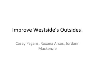 Improve Westside’s Outsides! Casey Pagans, Roxana Arcos, Jordann Mackenzie 