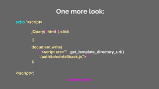 One more look:
echo '<script>
jQuery('html').slick
||
document.write(
'<script src="' . get_template_directory_uri() .
'/path/to/cdnfallback.js">'
);
</script>';
Escaped quotes
 