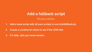 Add a fallback script
1. Add a local script with all your scripts in one (cdnfallback.js)
2. Create a conditional check to see if the CDN fails
3. If it fails, add your local version
This part is a bit tricky...
 