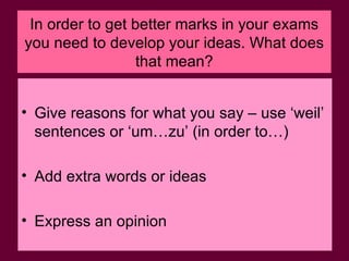 In order to get better marks in your exams you need to develop your ideas. What does that mean? ,[object Object],[object Object],[object Object]