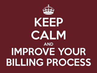 KEEP
CALM
AND
IMPROVE YOUR
BILLING PROCESS
 