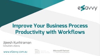 Improve Your Business Process
           Productivity with Workflows
Jijeesh Kunhiraman
Consultant, eSavvy


www.eSavvy.com.au
 