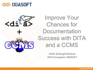 Keith Schengili-Roberts
DITA Evangelist, IXIASOFT
Improve Your
Chances for
Documentation
Success with DITA
and a CCMS
+
 