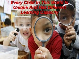 Every Child In This World Is
Unique And Has Different
Learning Capacity

 