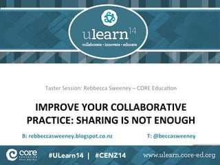 Taster 
Session: 
Rebbecca 
Sweeney 
– 
CORE 
Educa8on 
IMPROVE 
YOUR 
COLLABORATIVE 
PRACTICE: 
SHARING 
IS 
NOT 
ENOUGH 
B: 
rebbeccasweeney.blogspot.co.nz 
T: 
@beccasweeney 
 