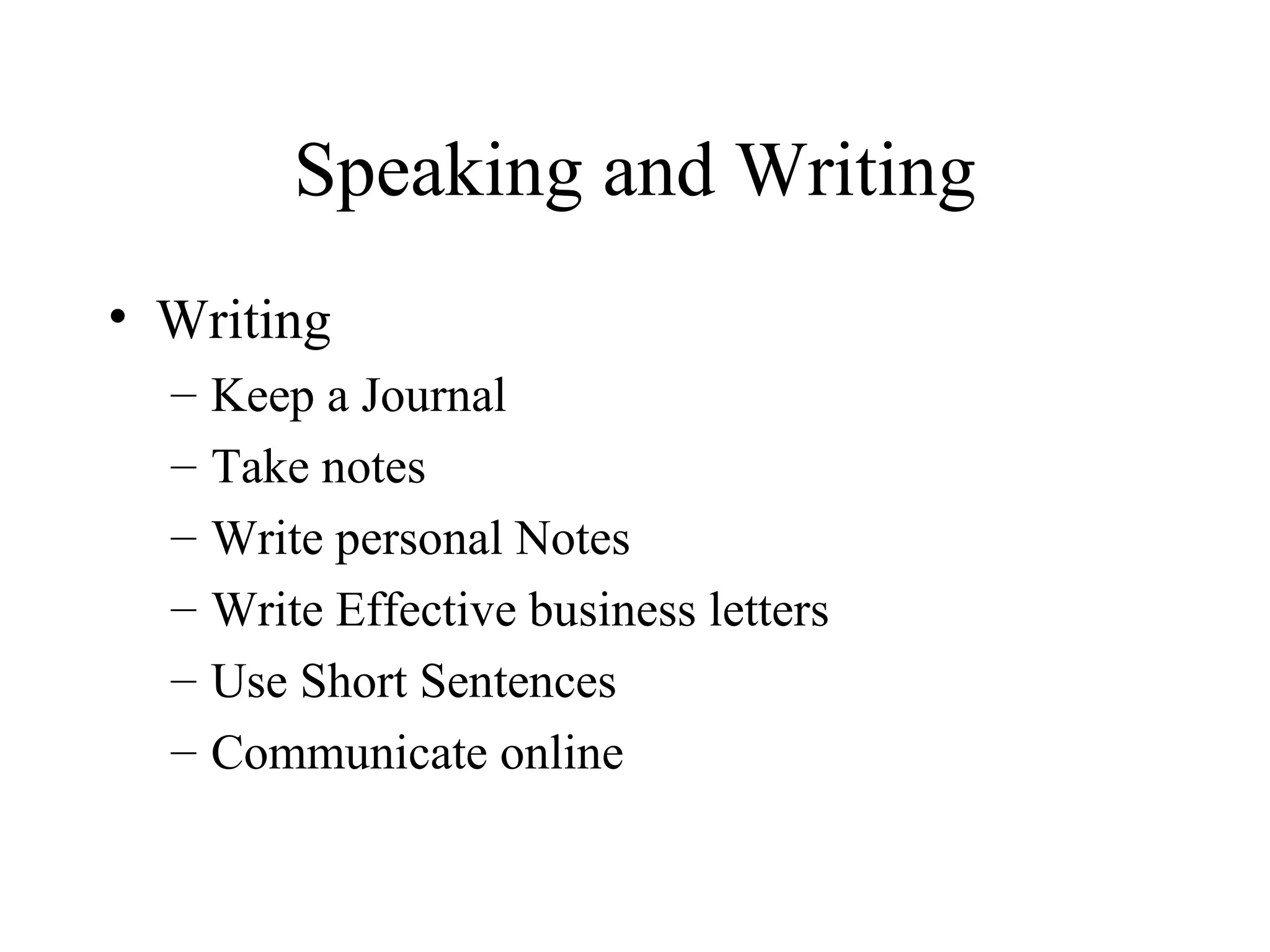 Speaking and Writing Writing Keep a Journal Take notes Write personal Notes  Write Effective business letters Use Short Sentences Communicate online 