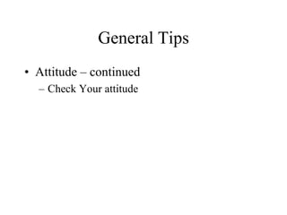 General Tips
• Attitude – continued
  – Check Your attitude
 