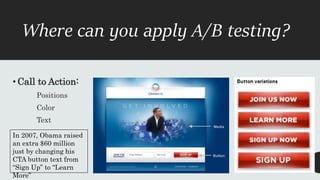 Where can you apply A/B testing?
• Call to Action:
Positions
Color
Text
In 2007, Obama raised
an extra $60 million
just by...
