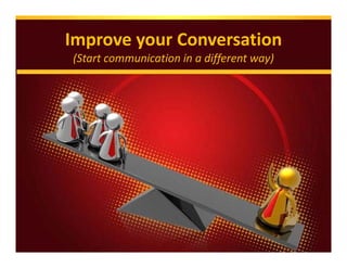 Improve your Conversation
(Start communication in a different way)
 