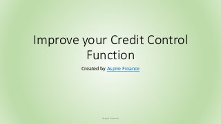 Improve your Credit Control 
Function 
Created by Aspire Finance 
Aspire Finance 
 