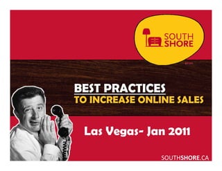BEST PRACTICES
TO INCREASE ONLINE SALES


 Las Vegas- Jan 2011

                SOUTHSHORE.CA
 