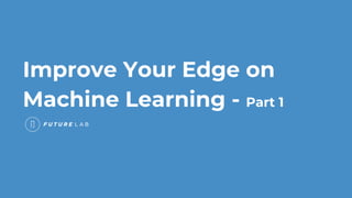 Improve Your Edge on
Machine Learning - Part 1
 