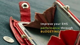 Improve your EHS 
performance through 
BUDGETING 
 