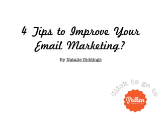 4 Tips to Improve Your
   Email Marketing?
       By Natalie Giddings !
 