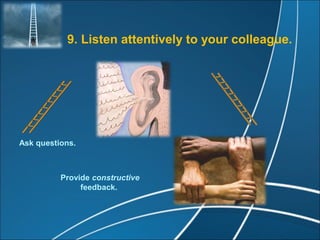 9. Listen attentively to your colleague.




Ask questions.



          Provide constructive
               feedback.
 