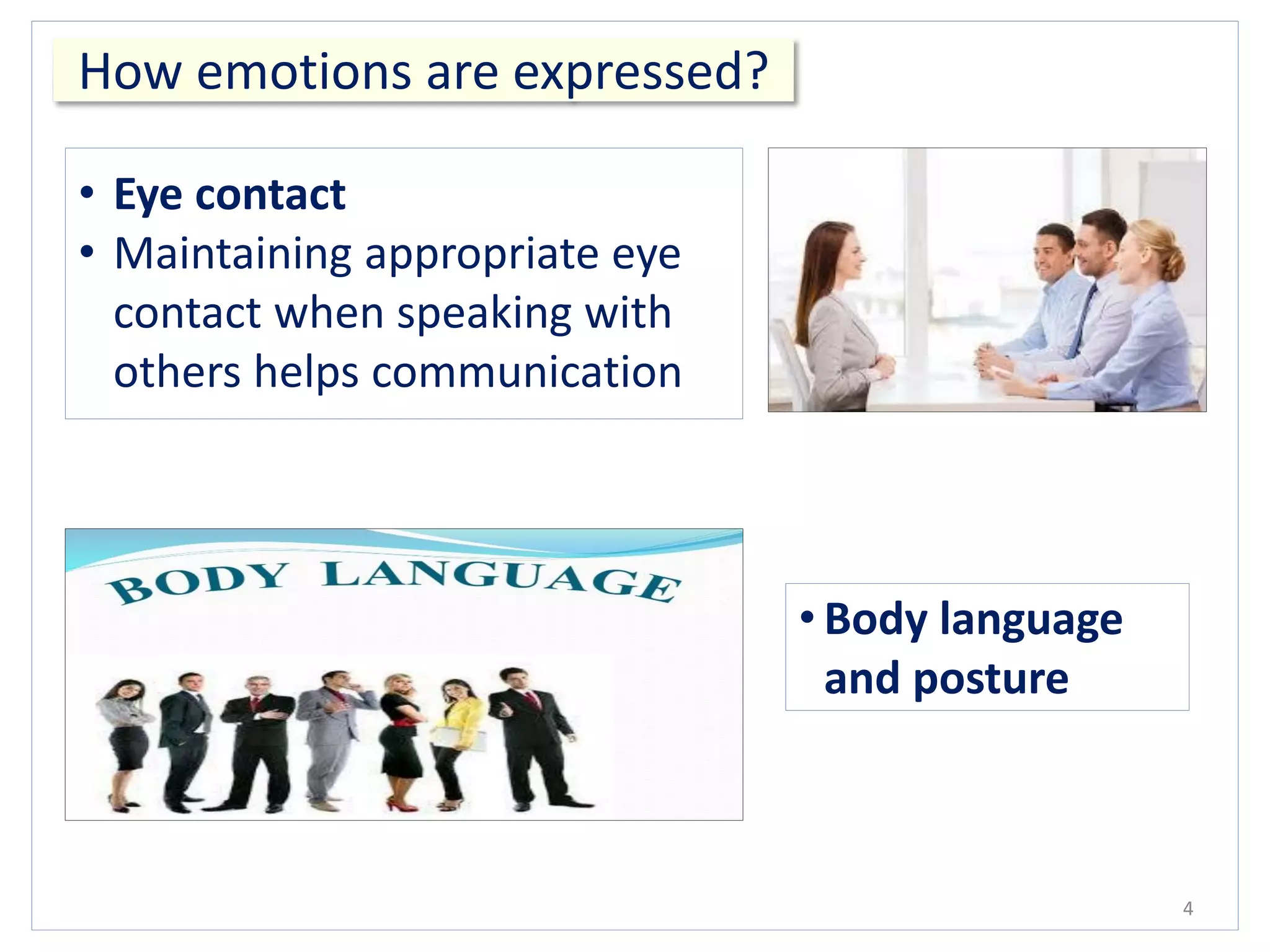 4
How emotions are expressed?
• Eye contact
• Maintaining appropriate eye
contact when speaking with
others helps communication
• Body language
and posture
 